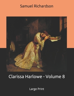 Clarissa Harlowe - Volume 8: Large Print by Samuel Richardson