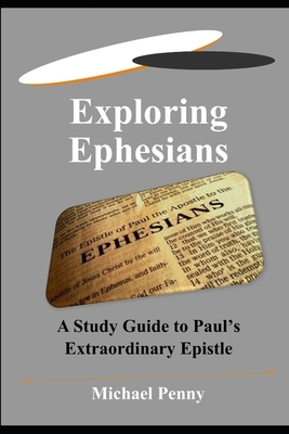 Exploring Ephesians: A Study Guide to Paul's Extraordinary Epistle by Michael Penny