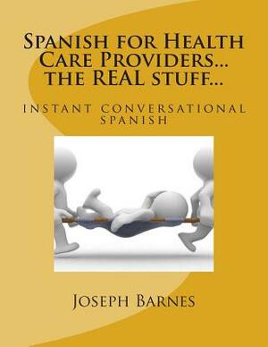 Spanish for Health Care...the Real Stuff...: Instant Conversational Spanish by Joseph Barnes, Esmeralda Coronado Barnes