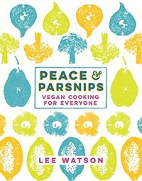 Peace and Parsnips: Vegan Cooking for Everyone by Lee Watson