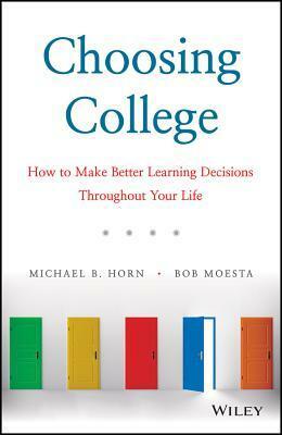 Choosing College: How to Make Better Learning Decisions Throughout Your Life by Robert Moesta, Michael B. Horn