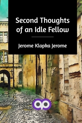 Second Thoughts of an Idle Fellow by Jerome K. Jerome