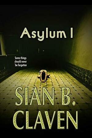 Asylum I: Some Things Should Not Be Forgotten by Sian B. Claven