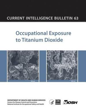 Occupational Exposure to Titanium Dioxide: Current Intelligence Bulletin 63 by National Institute Fo Safety and Health, D. Human Services, Centers for Disease Cont And Prevention