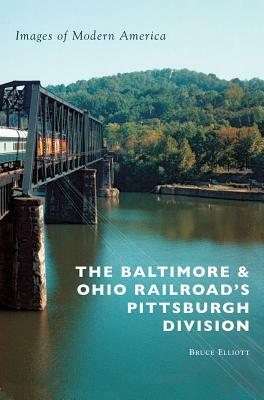 The Baltimore & Ohio Railroad's Pittsburgh Division by Bruce Elliott