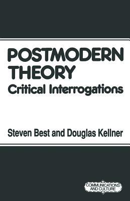 Postmodern Theory: Critical Interrogations by Douglas M. Kellner, Steven Best