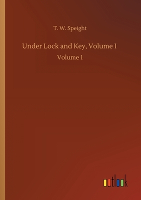 Under Lock and Key, Volume I: Volume 1 by T. W. Speight