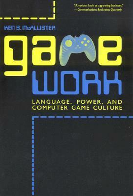 Game Work: Language, Power, and Computer Game Culture by Ken S. McAllister