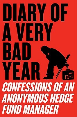 Diary of a Very Bad Year: Confessions of an Anonymous Hedge Fund Manager by Anonymous Hedge Fund Manager, Keith Gessen