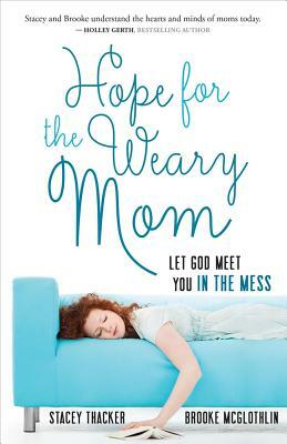 Hope for the Weary Mom: Let God Meet You in the Mess by Stacey Thacker, Brooke McGlothlin