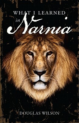 What I Learned in Narnia by Douglas Wilson