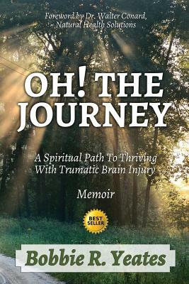 Oh! The Journey: A Spiritual Path to Thriving with Traumatic Brain Injury by Bobbie Yeates