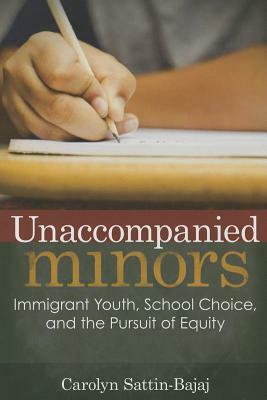 Unaccompanied Minors: Immigrant Youth, School Choice, and the Pursuit of Equity by Carolyn Sattin-Bajaj