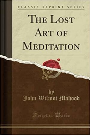 The Lost Art of Meditation by John Wilmot Mahood