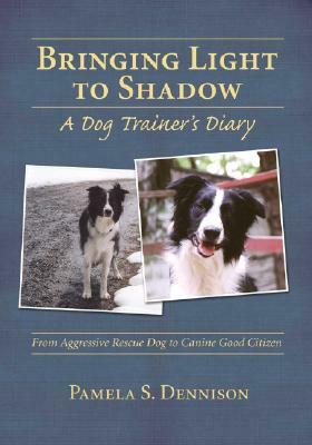 Bringing Light to Shadow: A Dog Trainer's Diary by Pamela Dennison