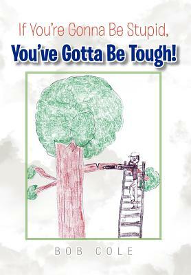 If You're Gonna Be Stupid, You've Gotta Be Tough! by Bob Cole