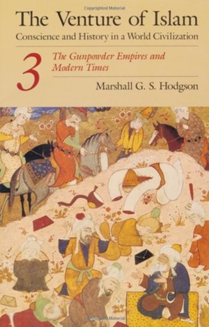 The Venture of Islam, Vol 3: The Gunpowder Empires and Modern Times by Marshall G.S. Hodgson