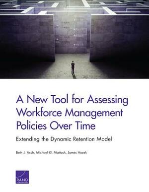 A New Tool for Assessing Workforce Management Policies Over Time: Extending the Dynamic Retention Model by Beth J. Asch, Michael G. Mattock, James Hosek