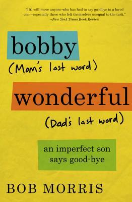 Bobby Wonderful: An Imperfect Son Says Good-bye by Bob Morris