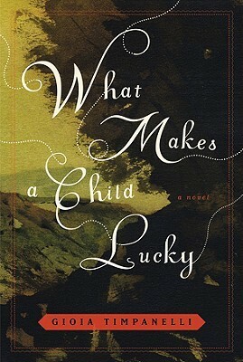 What Makes a Child Lucky: A Novel by Gioia Timpanelli