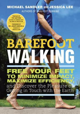 Barefoot Walking: Free Your Feet to Minimize Impact, Maximize Efficiency, and Discover the Pleasure of Getting in Touch with the Earth by Michael Sandler, Jessica Lee