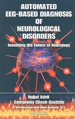 Automated EEG-Based Diagnosis of Neurological Disorders: Inventing the Future of Neurology by Hojjat Adeli, Samanwoy Ghosh-Dastidar