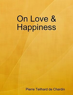 On Love & Happiness by Pierre Teilhard de Chardin