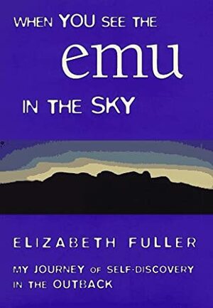 When You See the Emu in the Sky: My Journey of Self-Discovery in the Outback by Elizabeth Fuller