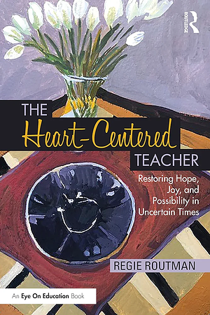 The Heart-Centered Teacher: Restoring Hope, Joy, and Possibility in Uncertain Times by Regie Routman