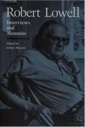 Robert Lowell: Interviews and Memoirs by Robert Lowell, Jeffrey Meyers