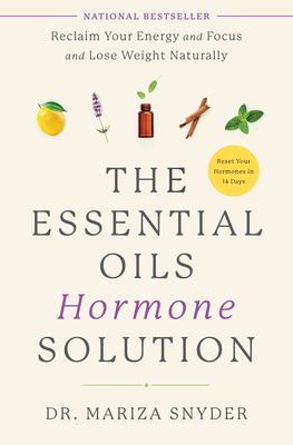 The Essential Oils Hormone Solution: Reclaim Your Energy and Focus and Lose Weight Naturally by Mariza Snyder