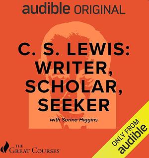 C. S. LEWIS: WRITER, SCHOLAR, SEEKER by Sorina Higgins