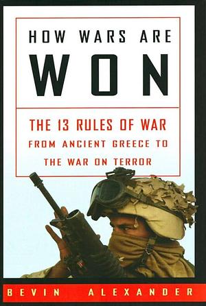 How Wars are Won: The 13 Rules of War--from Ancient Greece to the War on Terror by Bevin Alexander
