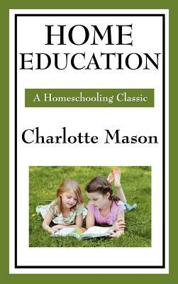 Home Education: Volume I of Charlotte Mason's Original Homeschooling Series by Charlotte Mason