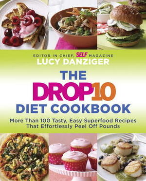 The Drop 10 Diet Cookbook: More Than 100 Tasty, Easy Superfood Recipes That Effortlessly Peel Off Pounds by Lucy Danziger
