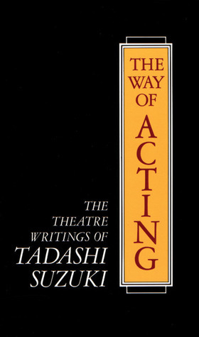 The Way of Acting: The Theatre Writings of Tadashi Suzuki by Tadashi Suzuki, J. Thomas Rimer