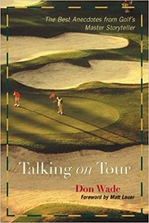 Talking on Tour: The Best Anecdotes from Golf's Master Storyteller by Don Wade