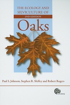 The Ecology and Silviculture of Oaks by Stephen R. Shifley, Paul S. Johnson, Robert Rogers