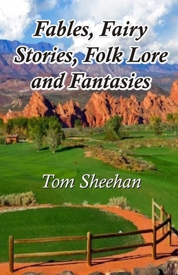 Fables, Fairy Stories, Folk Lore and Fantasies by Tom Sheehan