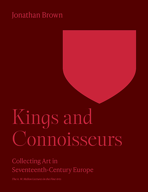 Kings and Connoisseurs: Collecting Art in Seventeenth-Century Europe by Jonathan Brown