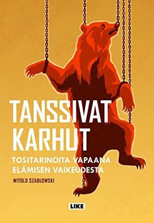 Tanssivat karhut – Tositarinoita vapaana elämisen vaikeudesta by Tapani Kärkkäinen, Witold Szabłowski