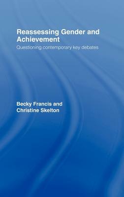 Reassessing Gender and Achievement: Questioning Contemporary Key Debates by Christine Skelton, Becky Francis