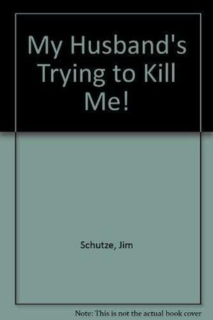 My Husband's Trying to Kill Me! by Jim Schutze