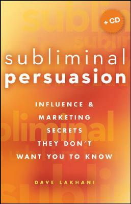 Subliminal Persuasion: Influence & Marketing Secrets They Don′t Want You To Know by Dave Lakhani