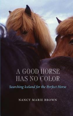 A Good Horse Has No Color: Searching Iceland for the Perfect Horse by Nancy Marie Brown