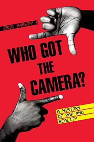 Who Got the Camera?: A History of Rap and Reality by Eric Harvey
