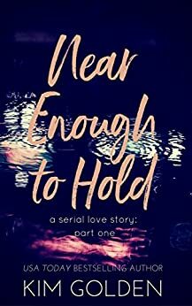 Near Enough to Hold: a serial love story - part one by Kim Golden