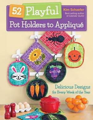 52 Playful Pot Holders to Appliqué: Delicious Designs for Every Week of the Year by Kim Schaefer