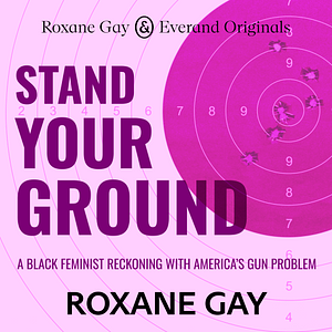 Stand Your Ground: A Black Feminist Reckoning with America's Gun Problem by Roxane Gay