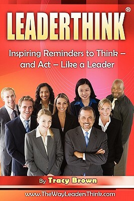 LeaderThink(r) Volume1: Inspiring Reminders to Think - and Act - Like a Leader by Tracy Brown
